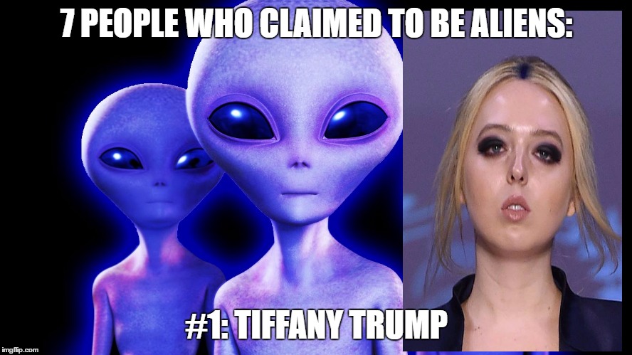 Tiffany Trump Meme | 7 PEOPLE WHO CLAIMED TO BE ALIENS:; #1: TIFFANY TRUMP | image tagged in tiffany trump,trump,donald trump,trump alien,alien,weird | made w/ Imgflip meme maker