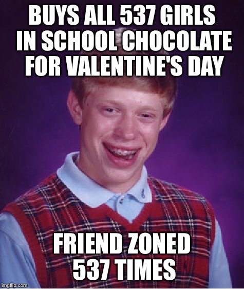 Bad Luck Brian Meme | BUYS ALL 537 GIRLS IN SCHOOL CHOCOLATE FOR VALENTINE'S DAY; FRIEND ZONED 537 TIMES | image tagged in memes,bad luck brian | made w/ Imgflip meme maker