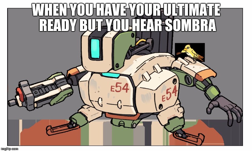 Overwatch | WHEN YOU HAVE YOUR ULTIMATE READY BUT YOU HEAR SOMBRA | image tagged in overwatch | made w/ Imgflip meme maker