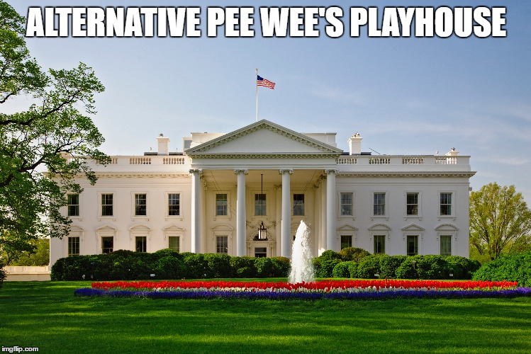 Pee Wee's White House | ALTERNATIVE PEE WEE'S PLAYHOUSE | image tagged in donald trump | made w/ Imgflip meme maker