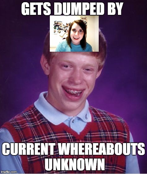 Bad Luck Brian | GETS DUMPED BY; CURRENT WHEREABOUTS UNKNOWN | image tagged in memes,bad luck brian | made w/ Imgflip meme maker