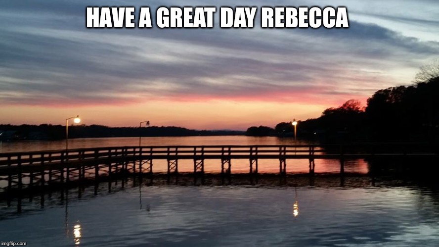 HAVE A GREAT DAY REBECCA | made w/ Imgflip meme maker