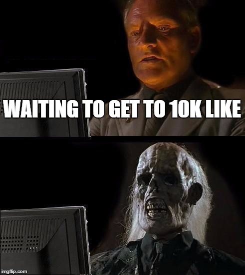 I'll Just Wait Here Meme | WAITING TO GET TO 10K LIKE | image tagged in memes,ill just wait here | made w/ Imgflip meme maker