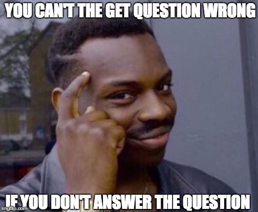 Roll Safe | YOU CAN'T THE GET QUESTION WRONG; IF YOU DON'T ANSWER THE QUESTION | image tagged in roll safe | made w/ Imgflip meme maker