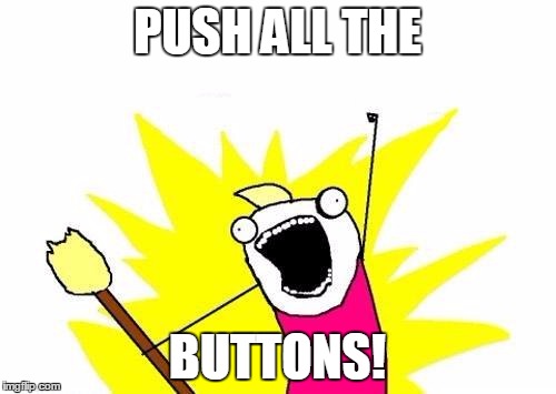X All The Y Meme | PUSH ALL THE BUTTONS! | image tagged in memes,x all the y | made w/ Imgflip meme maker