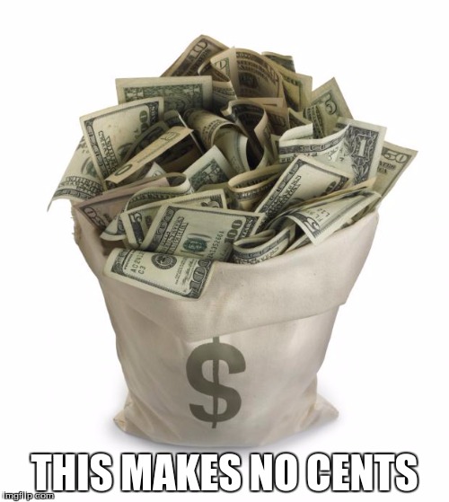Bag of money | THIS MAKES NO CENTS | image tagged in bag of money | made w/ Imgflip meme maker