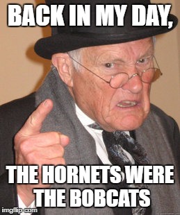 Back In My Day Meme | BACK IN MY DAY, THE HORNETS WERE THE BOBCATS | image tagged in memes,back in my day | made w/ Imgflip meme maker