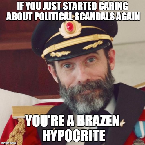 Of course, the same applies if you just *stopped* caring about political scandals... | IF YOU JUST STARTED CARING ABOUT POLITICAL SCANDALS AGAIN; YOU'RE A BRAZEN HYPOCRITE | image tagged in captain obvious,political meme,scandal | made w/ Imgflip meme maker