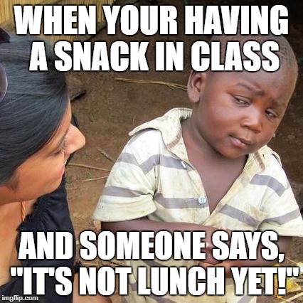 Third World Skeptical Kid | WHEN YOUR HAVING A SNACK IN CLASS; AND SOMEONE SAYS, "IT'S NOT LUNCH YET!" | image tagged in memes,third world skeptical kid | made w/ Imgflip meme maker