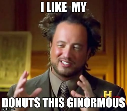 Ancient Aliens Meme | I LIKE  MY; DONUTS THIS GINORMOUS | image tagged in memes,ancient aliens | made w/ Imgflip meme maker