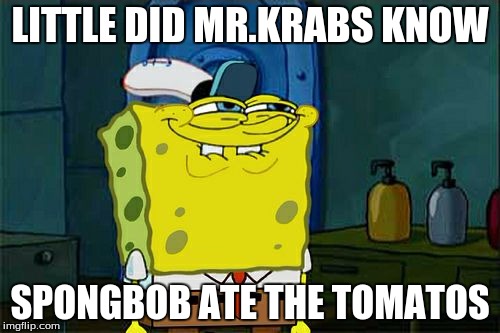 Don't You Squidward Meme | LITTLE DID MR.KRABS KNOW; SPONGBOB ATE THE TOMATOS | image tagged in memes,dont you squidward | made w/ Imgflip meme maker