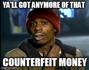 Y'all Got Any More Of That | YA'LL GOT ANYMORE OF THAT; COUNTERFEIT MONEY | image tagged in memes,yall got any more of | made w/ Imgflip meme maker