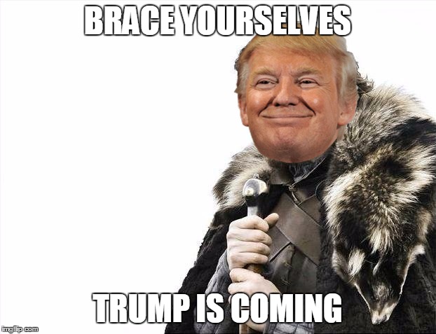 Brace Yourselves X is Coming | BRACE YOURSELVES; TRUMP IS COMING | image tagged in memes,brace yourselves x is coming | made w/ Imgflip meme maker