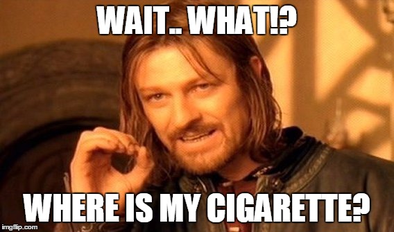 One Does Not Simply | WAIT.. WHAT!? WHERE IS MY CIGARETTE? | image tagged in memes,one does not simply | made w/ Imgflip meme maker