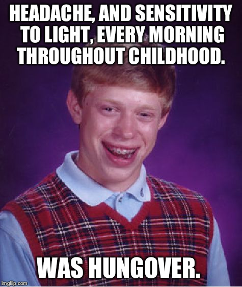 Bad Luck Brian Meme | HEADACHE, AND SENSITIVITY TO LIGHT, EVERY MORNING THROUGHOUT CHILDHOOD. WAS HUNGOVER. | image tagged in memes,bad luck brian | made w/ Imgflip meme maker