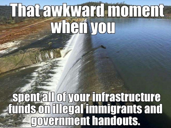 When the water rolls over the wall! | . | image tagged in memes,california dam,infrastructure,dam breech,welfare state,flood | made w/ Imgflip meme maker