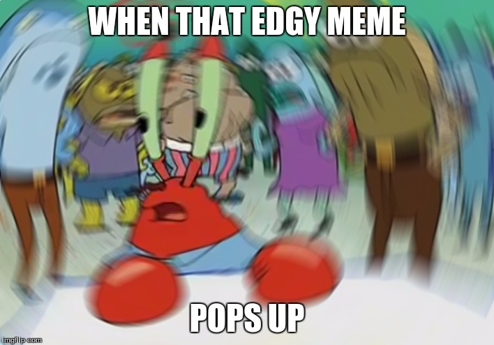 Mr Krabs Blur Meme | WHEN THAT EDGY MEME; POPS UP | image tagged in memes,mr krabs blur meme | made w/ Imgflip meme maker