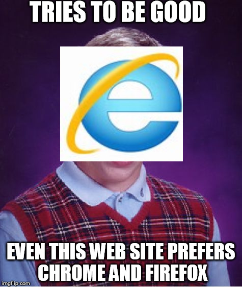 Bad Luck Brian | TRIES TO BE GOOD; EVEN THIS WEB SITE PREFERS CHROME AND FIREFOX | image tagged in memes,bad luck brian | made w/ Imgflip meme maker