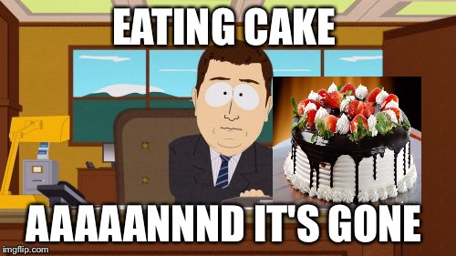 Aaaaand Its Gone | EATING CAKE; AAAAANNND IT'S GONE | image tagged in memes,aaaaand its gone | made w/ Imgflip meme maker