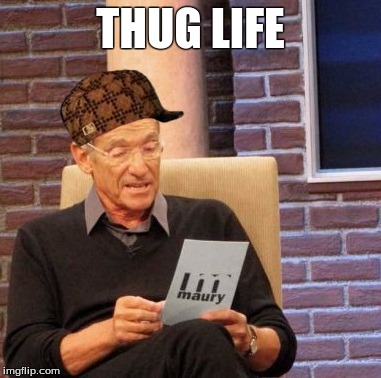 Maury Lie Detector | THUG LIFE | image tagged in memes,maury lie detector,scumbag | made w/ Imgflip meme maker
