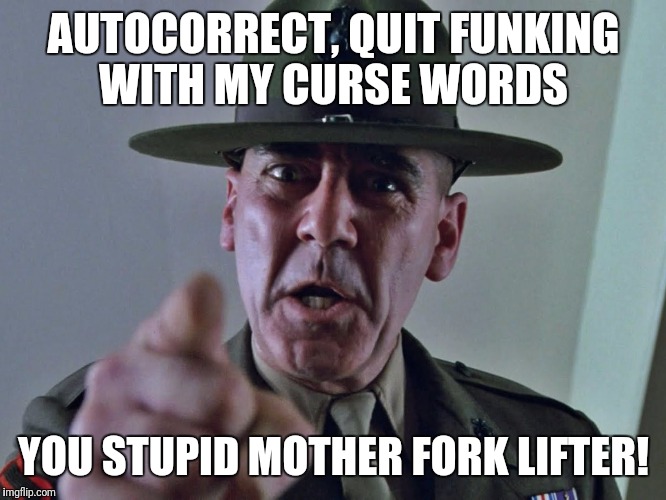 GySgt Hartman | AUTOCORRECT, QUIT FUNKING WITH MY CURSE WORDS; YOU STUPID MOTHER FORK LIFTER! | image tagged in gysgt hartman | made w/ Imgflip meme maker