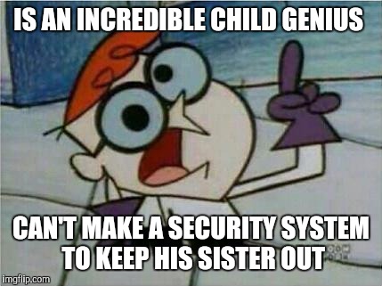 Dexter's Laboratory | IS AN INCREDIBLE CHILD GENIUS; CAN'T MAKE A SECURITY SYSTEM TO KEEP HIS SISTER OUT | image tagged in dexter's laboratory,cartoon week | made w/ Imgflip meme maker