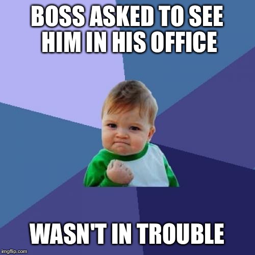 Success Kid | BOSS ASKED TO SEE HIM IN HIS OFFICE; WASN'T IN TROUBLE | image tagged in memes,success kid | made w/ Imgflip meme maker