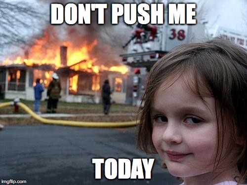 Disaster Girl Meme | DON'T PUSH ME; TODAY | image tagged in memes,disaster girl | made w/ Imgflip meme maker