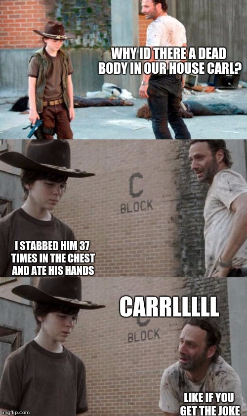 Rick and Carl 3 | WHY ID THERE A DEAD BODY IN OUR HOUSE CARL? I STABBED HIM 37 TIMES IN THE CHEST AND ATE HIS HANDS; CARRLLLLL; LIKE IF YOU GET THE JOKE | image tagged in memes,rick and carl 3 | made w/ Imgflip meme maker