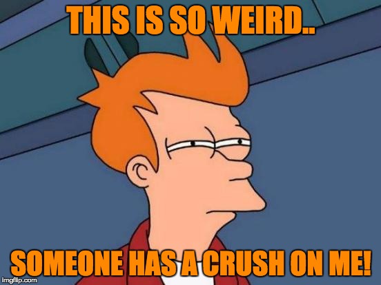 Futurama Fry | THIS IS SO WEIRD.. SOMEONE HAS A CRUSH ON ME! | image tagged in memes,futurama fry | made w/ Imgflip meme maker