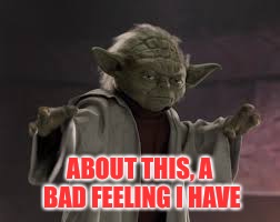 ABOUT THIS, A BAD FEELING I HAVE | image tagged in yoda bad feeling | made w/ Imgflip meme maker