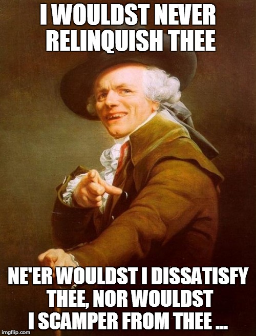 Joseph Ducreux Meme | I WOULDST NEVER RELINQUISH THEE; NE'ER WOULDST I DISSATISFY THEE, NOR WOULDST I SCAMPER FROM THEE ... | image tagged in memes,joseph ducreux,song lyrics,rick rolled,funny memes | made w/ Imgflip meme maker