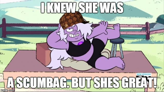 Seductive Amethyst | I KNEW SHE WAS; A SCUMBAG. BUT SHES GREAT! | image tagged in seductive amethyst,scumbag | made w/ Imgflip meme maker