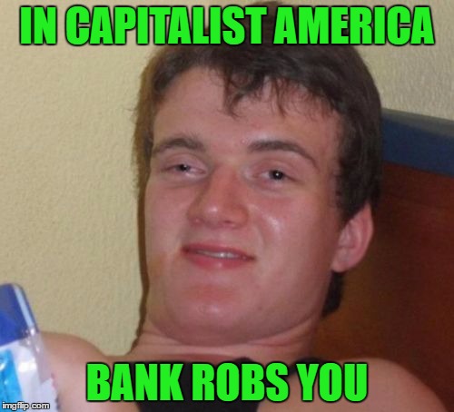 10 Guy | IN CAPITALIST AMERICA; BANK ROBS YOU﻿ | image tagged in memes,10 guy | made w/ Imgflip meme maker