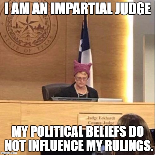 SJW Judge | I AM AN IMPARTIAL JUDGE; MY POLITICAL BELIEFS DO NOT INFLUENCE MY RULINGS. | image tagged in sjw judge | made w/ Imgflip meme maker