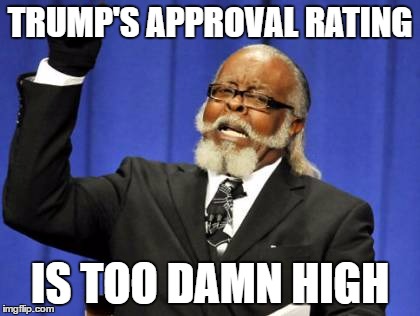 too damn high |  TRUMP'S APPROVAL RATING; IS TOO DAMN HIGH | image tagged in memes,too damn high,political meme,trump,resist | made w/ Imgflip meme maker