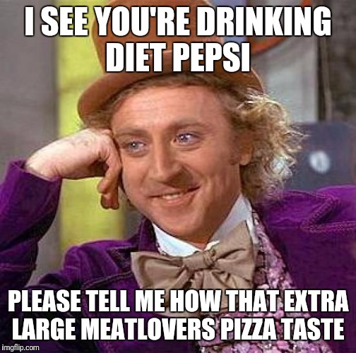 Creepy Condescending Wonka | I SEE YOU'RE DRINKING DIET PEPSI; PLEASE TELL ME HOW THAT EXTRA LARGE MEATLOVERS PIZZA TASTE | image tagged in memes,creepy condescending wonka | made w/ Imgflip meme maker