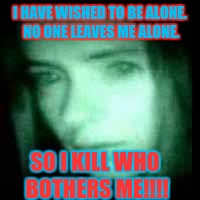 White lady quotes!  | I HAVE WISHED TO BE ALONE. NO ONE LEAVES ME ALONE. SO I KILL WHO BOTHERS ME!!!! | image tagged in white lady | made w/ Imgflip meme maker