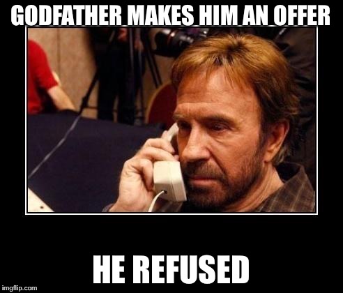 Vito calls Chuck | GODFATHER MAKES HIM AN OFFER; HE REFUSED | image tagged in chuck norris telemarketing | made w/ Imgflip meme maker