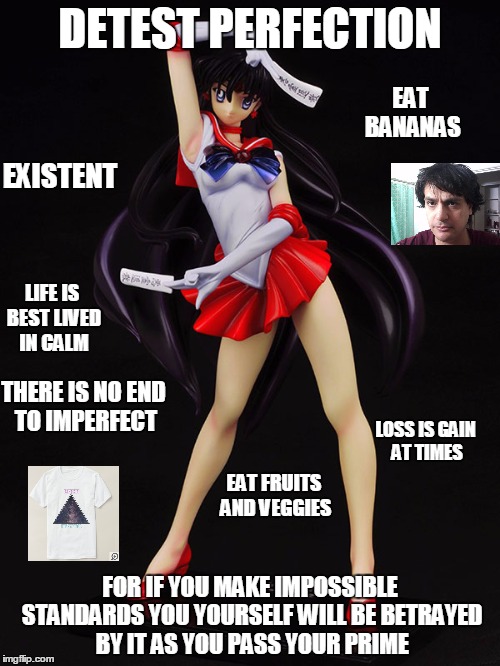 Life Thoughts | DETEST PERFECTION; EAT BANANAS; EXISTENT; LIFE IS BEST LIVED IN CALM; THERE IS NO END TO IMPERFECT; LOSS IS GAIN AT TIMES; EAT FRUITS AND VEGGIES; FOR IF YOU MAKE IMPOSSIBLE STANDARDS YOU YOURSELF WILL BE BETRAYED BY IT AS YOU PASS YOUR PRIME | image tagged in life ideas ways love sailor moon sailormars anime exist existent | made w/ Imgflip meme maker