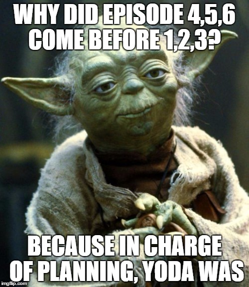Star Wars Yoda | WHY DID EPISODE 4,5,6 COME BEFORE 1,2,3? BECAUSE IN CHARGE OF PLANNING, YODA WAS | image tagged in memes,star wars yoda | made w/ Imgflip meme maker