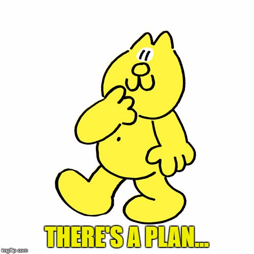 THERE'S A PLAN... | made w/ Imgflip meme maker