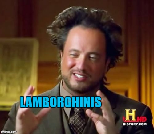 Ancient Aliens Meme | LAMBORGHINIS | image tagged in memes,ancient aliens | made w/ Imgflip meme maker