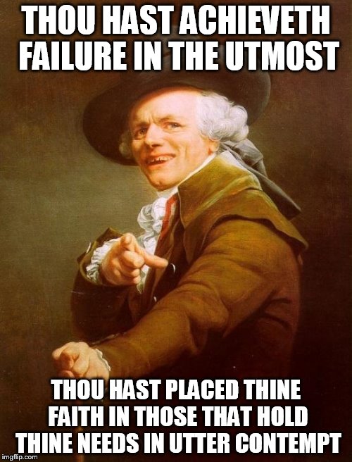 Animal House. Do you know the quote? | THOU HAST ACHIEVETH FAILURE IN THE UTMOST; THOU HAST PLACED THINE FAITH IN THOSE THAT HOLD THINE NEEDS IN UTTER CONTEMPT | image tagged in memes,joseph ducreux | made w/ Imgflip meme maker