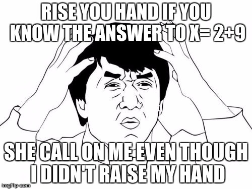 Jackie Chan WTF | RISE YOU HAND IF YOU KNOW THE ANSWER TO X= 2+9; SHE CALL ON ME EVEN THOUGH I DIDN'T RAISE MY HAND | image tagged in memes,jackie chan wtf | made w/ Imgflip meme maker