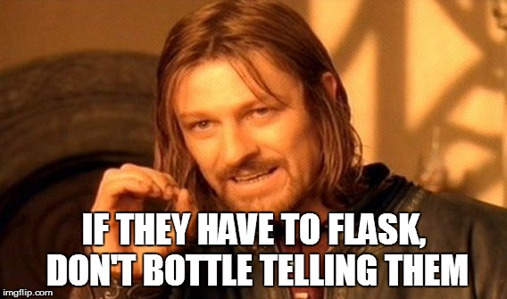 One Does Not Simply Meme | IF THEY HAVE TO FLASK, DON'T BOTTLE TELLING THEM | image tagged in memes,one does not simply | made w/ Imgflip meme maker