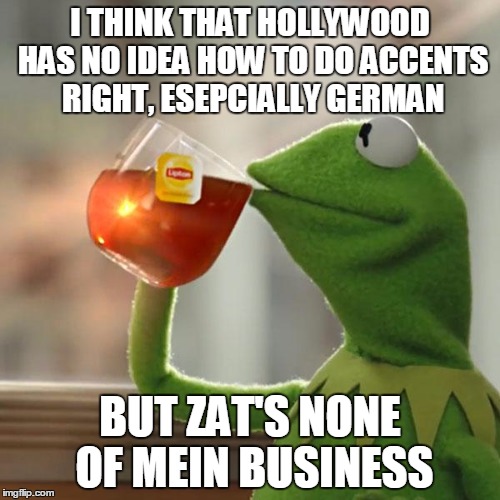 But That's None Of My Business Meme | I THINK THAT HOLLYWOOD HAS NO IDEA HOW TO DO ACCENTS RIGHT, ESEPCIALLY GERMAN; BUT ZAT'S NONE OF MEIN BUSINESS | image tagged in memes,but thats none of my business,kermit the frog,german,hollywood | made w/ Imgflip meme maker