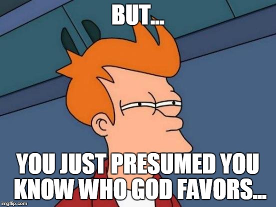 Futurama Fry Meme | BUT... YOU JUST PRESUMED YOU KNOW WHO GOD FAVORS... | image tagged in memes,futurama fry | made w/ Imgflip meme maker