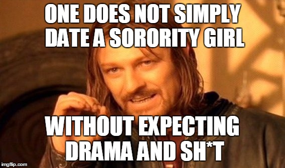 One Does Not Simply Meme | ONE DOES NOT SIMPLY DATE A SORORITY GIRL; WITHOUT EXPECTING DRAMA AND SH*T | image tagged in memes,one does not simply | made w/ Imgflip meme maker