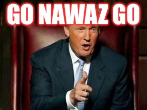Donald Trump | GO NAWAZ GO | image tagged in donald trump | made w/ Imgflip meme maker
